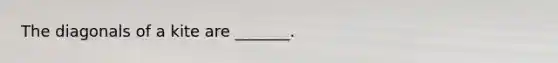 The diagonals of a kite are _______.