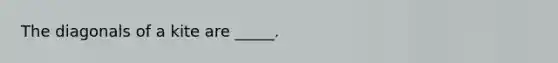 The diagonals of a kite are _____.