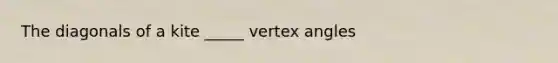 The diagonals of a kite _____ vertex angles