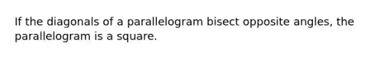 If the diagonals of a parallelogram bisect opposite angles, the parallelogram is a square.