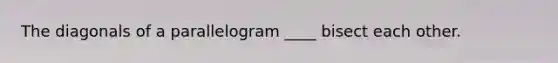 The diagonals of a parallelogram ____ bisect each other.