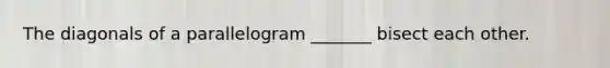 The diagonals of a parallelogram _______ bisect each other.