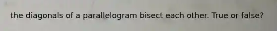 the diagonals of a parallelogram bisect each other. True or false?