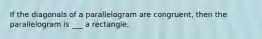 If the diagonals of a parallelogram are congruent, then the parallelogram is ___ a rectangle.