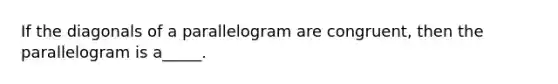 If the diagonals of a parallelogram are congruent, then the parallelogram is a_____.