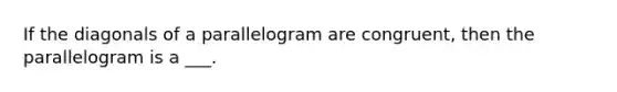 If the diagonals of a parallelogram are congruent, then the parallelogram is a ___.