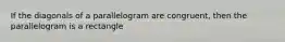 If the diagonals of a parallelogram are congruent, then the parallelogram is a rectangle