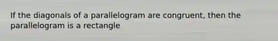 If the diagonals of a parallelogram are congruent, then the parallelogram is a rectangle