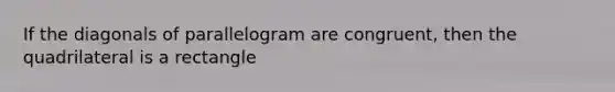 If the <a href='https://www.questionai.com/knowledge/k3Wpv0OIrt-diagonals-of-parallelogram' class='anchor-knowledge'>diagonals of parallelogram</a> are congruent, then the quadrilateral is a rectangle