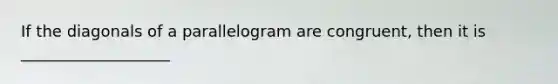 If the diagonals of a parallelogram are congruent, then it is ___________________