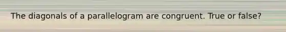 The diagonals of a parallelogram are congruent. True or false?