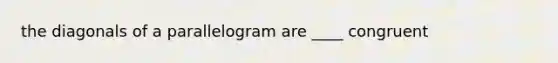the diagonals of a parallelogram are ____ congruent