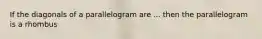 If the diagonals of a parallelogram are ... then the parallelogram is a rhombus