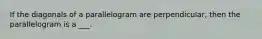 If the diagonals of a parallelogram are perpendicular, then the parallelogram is a ___.