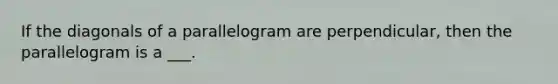 If the diagonals of a parallelogram are perpendicular, then the parallelogram is a ___.