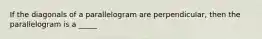 If the diagonals of a parallelogram are perpendicular, then the parallelogram is a _____