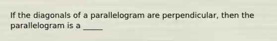 If the diagonals of a parallelogram are perpendicular, then the parallelogram is a _____