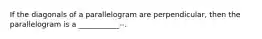 If the diagonals of a parallelogram are perpendicular, then the parallelogram is a ___________--.