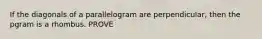 If the diagonals of a parallelogram are perpendicular, then the pgram is a rhombus. PROVE