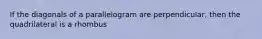 If the diagonals of a parallelogram are perpendicular, then the quadrilateral is a rhombus