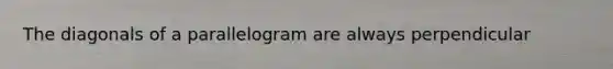 The diagonals of a parallelogram are always perpendicular