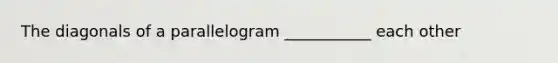 The diagonals of a parallelogram ___________ each other