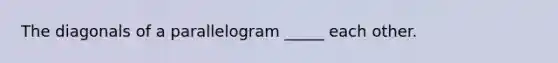 The diagonals of a parallelogram _____ each other.