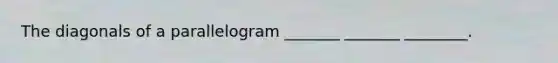 The diagonals of a parallelogram _______ _______ ________.