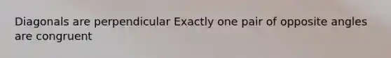Diagonals are perpendicular Exactly one pair of opposite angles are congruent