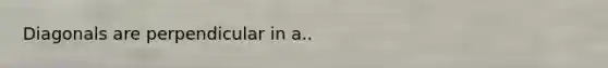 Diagonals are perpendicular in a..