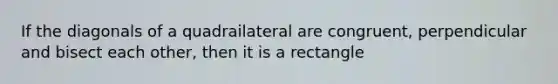 If the diagonals of a quadrailateral are congruent, perpendicular and bisect each other, then it is a rectangle