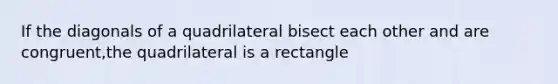 If the diagonals of a quadrilateral bisect each other and are congruent,the quadrilateral is a rectangle