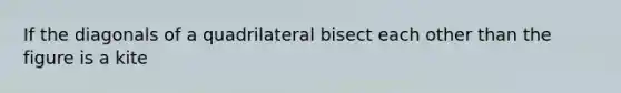 If the diagonals of a quadrilateral bisect each other than the figure is a kite