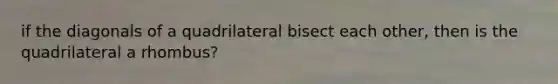 if the diagonals of a quadrilateral bisect each other, then is the quadrilateral a rhombus?