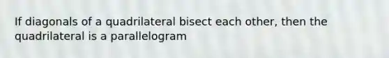 If diagonals of a quadrilateral bisect each other, then the quadrilateral is a parallelogram