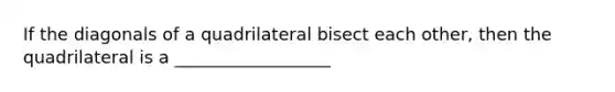 If the diagonals of a quadrilateral bisect each other, then the quadrilateral is a __________________