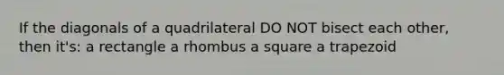 If the diagonals of a quadrilateral DO NOT bisect each other, then it's: a rectangle a rhombus a square a trapezoid