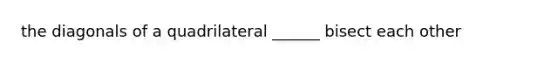 the diagonals of a quadrilateral ______ bisect each other