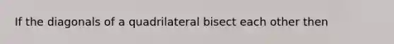 If the diagonals of a quadrilateral bisect each other then