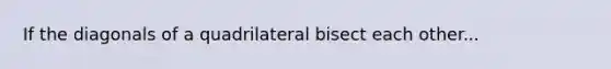 If the diagonals of a quadrilateral bisect each other...