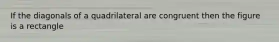 If the diagonals of a quadrilateral are congruent then the figure is a rectangle