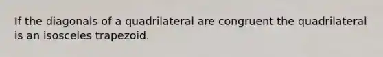 If the diagonals of a quadrilateral are congruent the quadrilateral is an <a href='https://www.questionai.com/knowledge/kj7AHotM07-isosceles-trapezoid' class='anchor-knowledge'>isosceles trapezoid</a>.