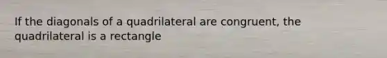 If the diagonals of a quadrilateral are congruent, the quadrilateral is a rectangle