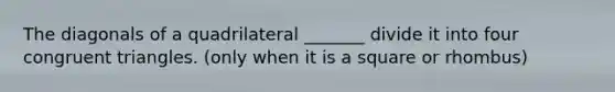 The diagonals of a quadrilateral _______ divide it into four <a href='https://www.questionai.com/knowledge/kLkrRjZSPk-congruent-triangles' class='anchor-knowledge'>congruent triangles</a>. (only when it is a square or rhombus)
