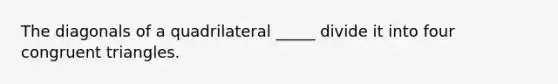 The diagonals of a quadrilateral _____ divide it into four congruent triangles.