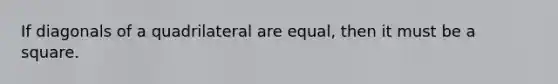 If diagonals of a quadrilateral are equal, then it must be a square.