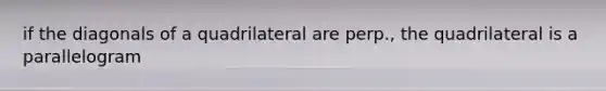 if the diagonals of a quadrilateral are perp., the quadrilateral is a parallelogram