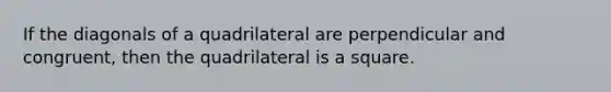 If the diagonals of a quadrilateral are perpendicular and congruent, then the quadrilateral is a square.