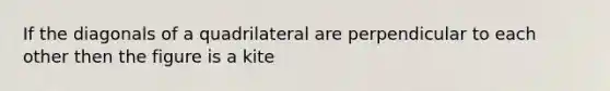 If the diagonals of a quadrilateral are perpendicular to each other then the figure is a kite