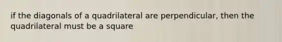 if the diagonals of a quadrilateral are perpendicular, then the quadrilateral must be a square